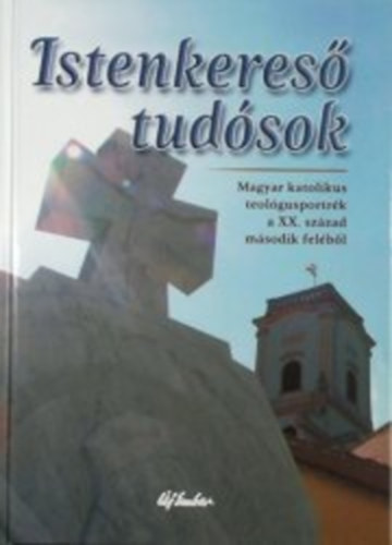 Krnitz Mihly  (szerk.) - Istenkeres tudsok - Magyar katolikus teolgusportrk a XX. szzad msodik felbl