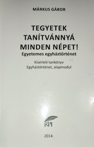 Mrkus Gbor - Mrkus Gbor - Tegyetek tantvnny minden npet!-Ksrleti tanknyv-Egyhztrtnet, alapmodul