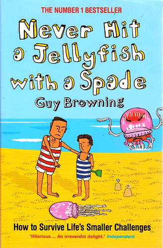 Guy Browning - Never Hit a Jellyfish with a Spade: How to Survive Life's Smaller Challenges