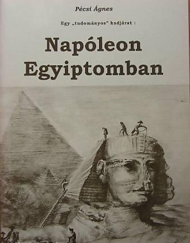 Pécsi Ágnes - Egy "tudományos" hadjárat: Napóleon Egyiptomban (Mellékletekkel)