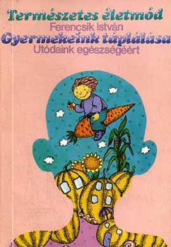 Ferencsik István - A gyermekeink táplálása - Utódaink egészségéért (Természetes életmód)
