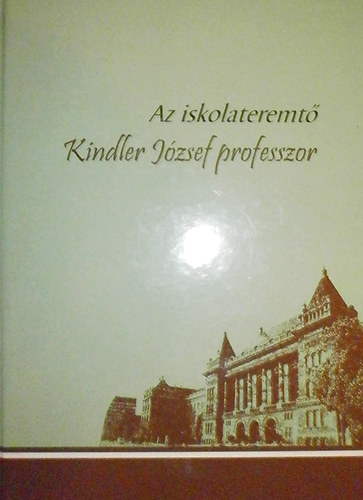Erdsi Gyula-Kdr Katalin  (szerk.) - Az iskolateremt Kindler Jzsef professzor