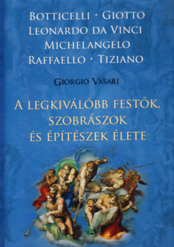 Giorgio Vasari - A legkivlbb festk, szobrszok s ptszek lete BOTTICELLI/GIOTTO/LEONARDO DA VINCI/MICHELANGELO/RAFFAELLO/TIZIANO