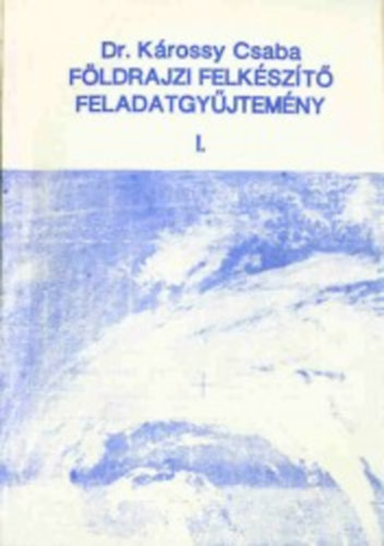 dr. Károssy Csaba Ákos - Földrajzi felkészítő feladatgyűjtemény I.