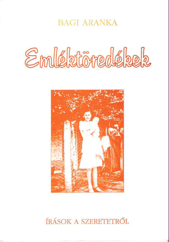 Bagi Aranka - Emléktöredékek - Írások a szeretetről