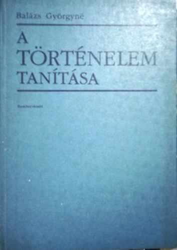 Bal�zs Gy�rgyn� - A t�rt�nelem tan�t�sa - Elm�leti k�rd�sek - fejelszt�si t�rekv�sek