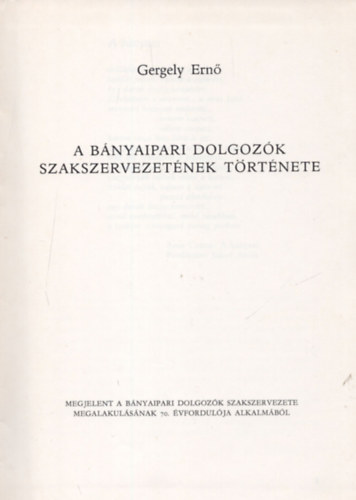 Gergely Ern� - A b�nyaipari dolgoz�k szakszervezet�nek t�rt�nete