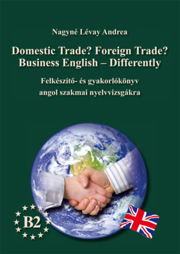 Nagyn Lvay Andrea - Domestic Trade? Foreign Trade? Business English - Differently - Felkszt- s gyakorlknyv angol szakmai nyelvvizsgra