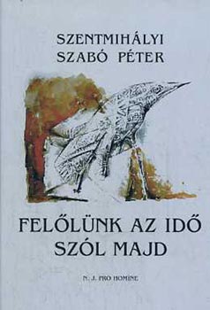 Szentmih�lyi Szab� P�ter - Fel�l�nk az id� sz�l majd V�logatott versek �s �r�sok, kiadatlan
