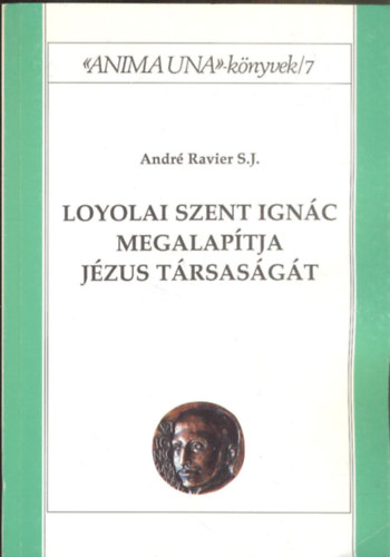 Andr Ravier S. J. - Loyolai Szent Ignc megalaptja Jzus Trsasgt - Anima Una knyvek 7