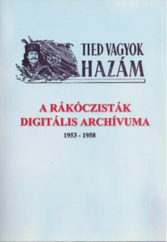 H�rai Tibor - Tied vagyok haz�m- A r�k�czist�k digit�lis arch�vuma 1953-1958