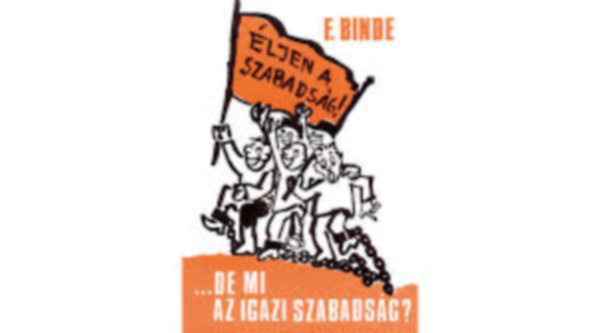 Fritz Binde - �ljen a szabads�g! de mi az igazi szabads�g?