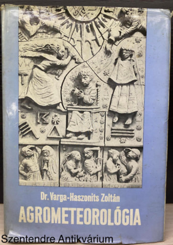 Dr. Varga-Haszonits Zolt�n, Szerk.: Z�nkai G�za; B�di S�ndorn� - Agrometeorol�gia (Saj�t k�ppel) (AGROMETEOROL�GIAI ALAPISMERETEK; AGROKLIMATOL�GIA; AGROMETEOROL�GIAI EL�REJELZ�SEK)