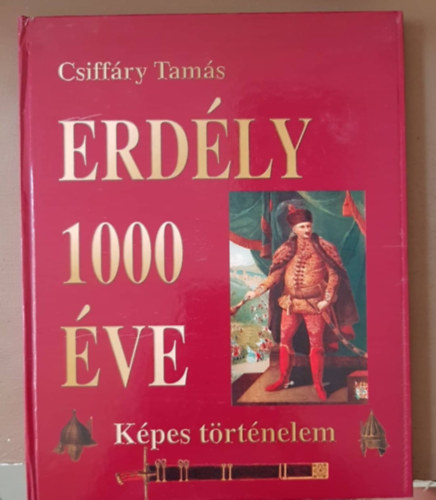 Csiffáry Tamás - Erdély 1000 éve - Képes történelem