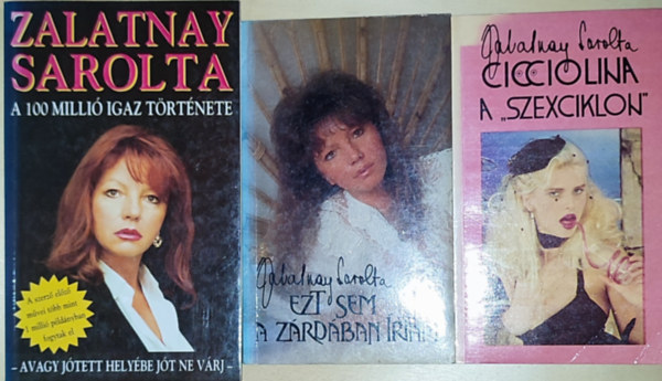 Zalatnay Sarolta - 3db Zalatnay Sarolta k�nyv - Cicciolina a ,,szexciklon", Ezt sem a z�rd�ban �rtam, A 100 milli� igaz t�rt�nete-Avagy j�tett hely�be j�t ne v�rj