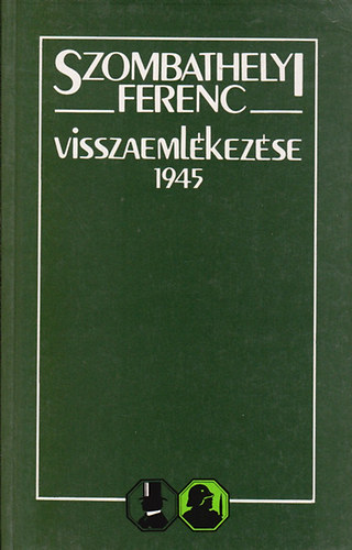 Gosztonyi Péter (szerk.) - Szombathelyi Ferenc visszaemlékezése 1945