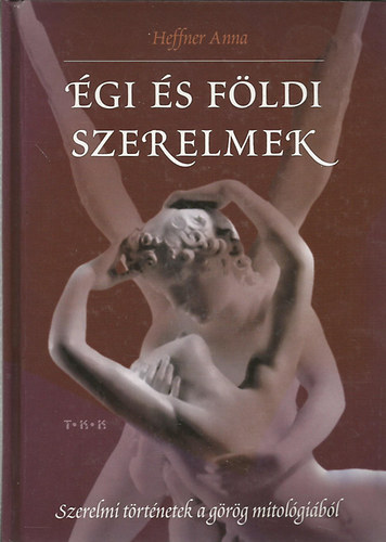 Heffner Anna - Égi és földi szerelmek (Szerelmi történetek a görög mitológiából)