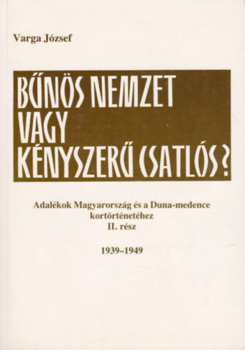 Varga Jzsef - Bns nemzet vagy knyszer csatls? - Adalkok Magyarorszg s a Duna-medence kortrtnethez  II. rsz: 1939-1949.