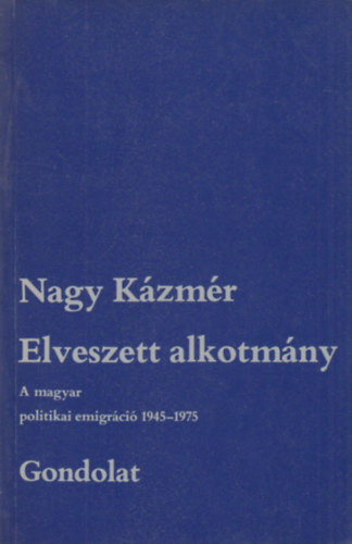 Nagy Kzmr - Elveszett alkotmny. A magyar politikai emigrci 1945-1975