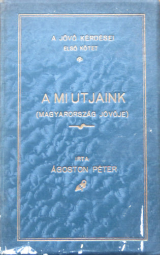 �goston P�ter - A mi utjaink (Magyarorsz�g j�v�je)- A j�v� k�rd�sei I.