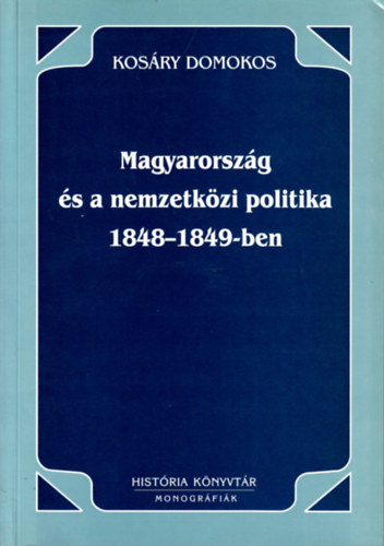 Kosry Domokos - Magyarorszg s a nemzetkzi politika 1848-1849-ben