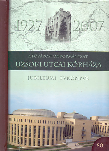 Prof.Dr. Jakab Ferenc  (szerk.) - A F�v�rosi �nkorm�nyzat Uzsoki Utcai K�rh�za - Jubileumi �vk�nyve 1927-2007