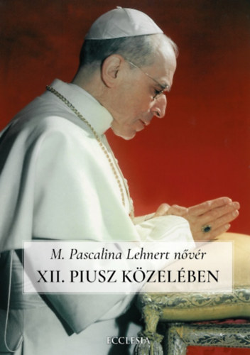 XII. Piusz kzelben - Pascalina nvr visszaemlkezsei