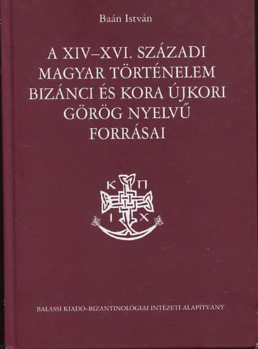 Ban Istvn - A XIV-XVI. szzadi magyar trtnelem biznci s kora jkori grg nyelv forrsai