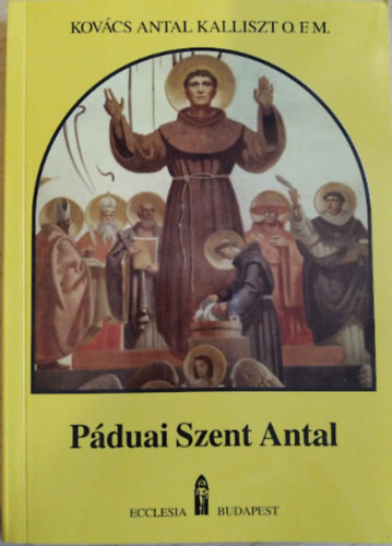 Kovács Antal Kalliszt O.F.M. - Páduai Szent Antal (élete, tanítása)