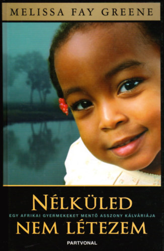 Melissa Fay Greene - Nlkled nem ltezem - Egy afrikai gyermekeket ment asszony...