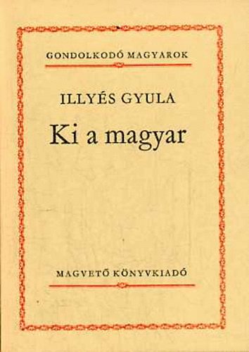Illyés Gyula - Ki a magyar (Gondolkodó magyarok)