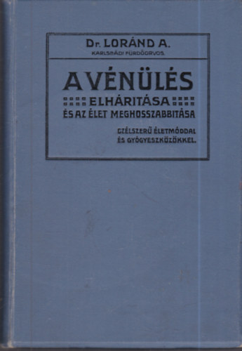 Dr. Loránd Arnold - A Vénülés Elhárítása És Az Élet Meghosszabítása. Célszerű Életmóddal És Gyógyeszközökkel