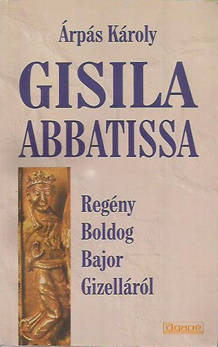 �rp�s K�roly - Gisila Abbatissa - Reg�ny Boldog Bajor Gizell�r�l