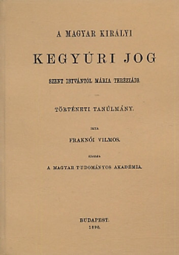 Frakn�i Vilmos - A magyar kir�lyi kegy�ri jog Szent Istv�nt�l M�ria Ter�zi�ig