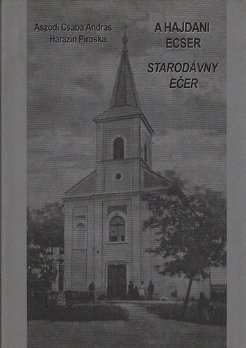 Asz�di Csaba Andr�s - Harazin Piroska  (szerk.) - A hajdani Ecser (magyar-szlov�k nyelven)