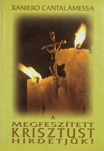 Raniero Cantalamessa - A megfesz�tett Krisztust hirdetj�k!