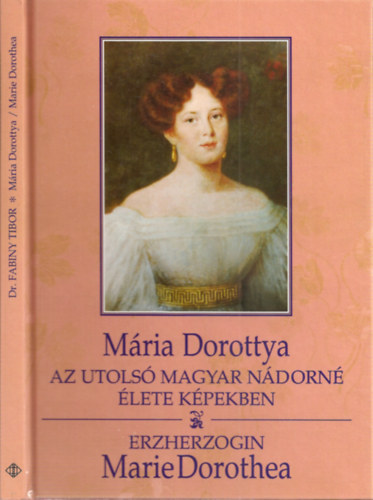 Mária Dorottya - Az utolsó magyar nádorné élete képekben (kétnyelvű: magyar-német)