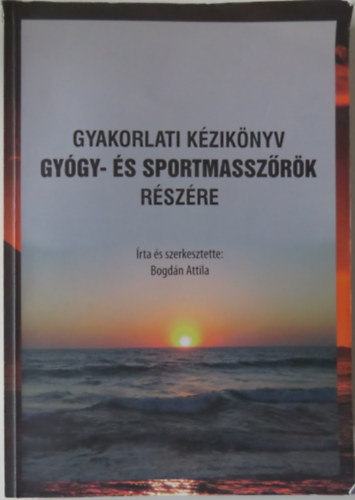 Bogdán Attila (szerk.) - Gyakorlati kézikönyv gyógy- és sportmasszőrök részére