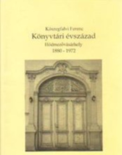 Kőszegfalvi Ferenc - Könyvtári évszázad - Hódmezővásárhely, 1880-1972