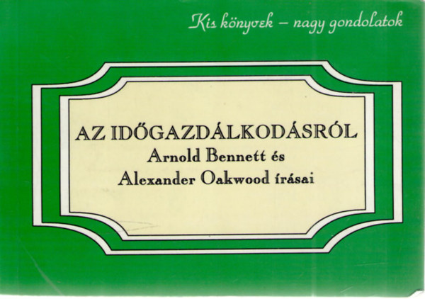 Alexander Oakwood Arnold Bennett - Az idgazdlkodsrl - Arnold Bennett s Alexander Oakwood rsai