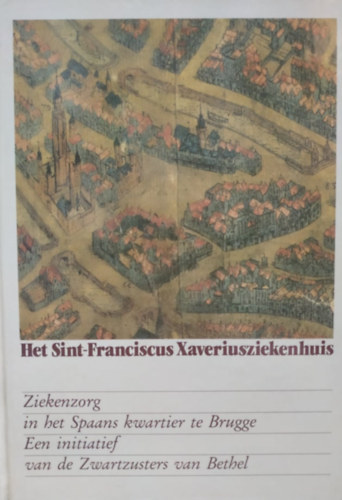 André Vandewalle, Guy van Renynghe de Voxvrie, Luc Vermeersch Jean-Pierre Esther - Het Sint-Franciscus Xaveriusziekenhuis: Ziekenzorg in het Spaans kwartier te Brugge