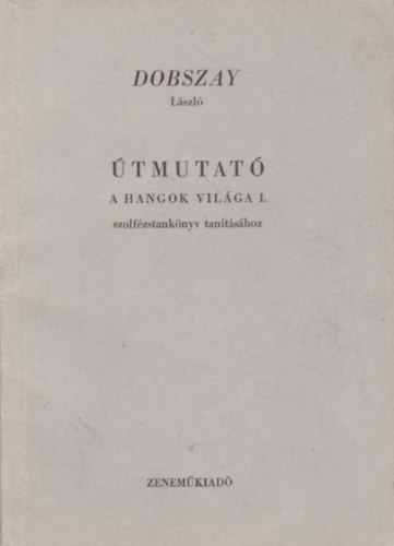 Dobszay Lszl - tmutat "A hangok vilga" I. szolfzstanknyv tantshoz