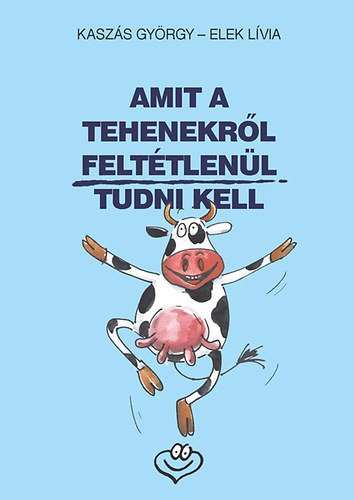 Elek Lvia Kaszs Gyrgy - Amit a tehenekrl felttlenl tudni kell