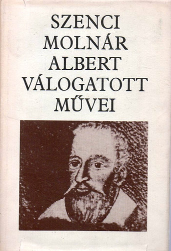 Szenci Moln�r Albert - Szenci Moln�r Albert v�logatott m�vei