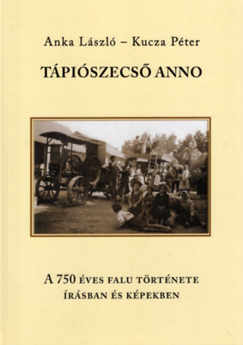Kucza Pter Anka Lszl - Tpiszecs anno - A 750 ves falu trtnete rsban s kpekben