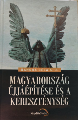 Bangha Béla S. J. - Magyarország ujjáépítése és a kereszténység