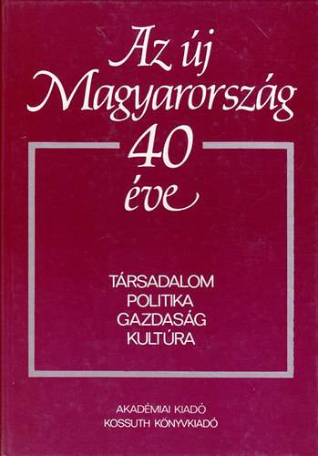 SZERZŐ Pach Zsigmond Pál Balogh András Vajda György Kozma Ferenc - Az új Magyarország 40 éve TÁRSADALOM - POLITIKA - GAZDASÁG-KULTÚRA - TUDOMÁNYOS ÜLÉSSZAK BUDAPEST, 1984. DECEMBER 10-12.