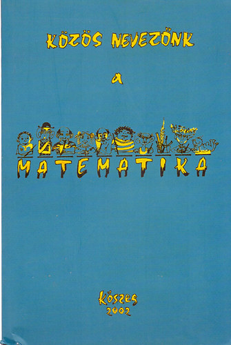 Hornyi Gbor  (szerk) - Kzs neveznk a metematika - A 2002-es vi kszegi matematikatanr-tovbbkpzs anyaga