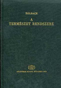 SZERZ� Holbach SZERKESZT� Luk�cs Gy�rgy Vajda Endre M�trai L�szl� Fogarasi B�la FORD�T� Gy�ry J�nos Szentmih�lyi J�nos Holbach - A term�szet rendszere - A term�szeti �s erk�lcsi vil�g t�rv�nyei  (Az istens�gr�l; l�t�nek bizony�t�kair�l, tulajdons�gair�l; mik�ppen befoly�solja az emberi boldogs�got)