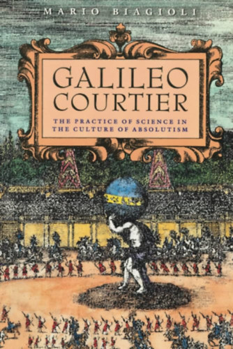 Mario Biagioli - Galileo, Courtier: The Practice of Science in the Culture of Absolutism